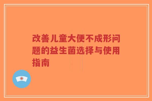 改善儿童大便不成形问题的益生菌选择与使用指南-第1张图片-超越