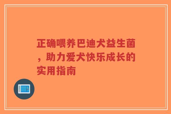 正确喂养巴迪犬益生菌，助力爱犬快乐成长的实用指南-第1张图片-超越