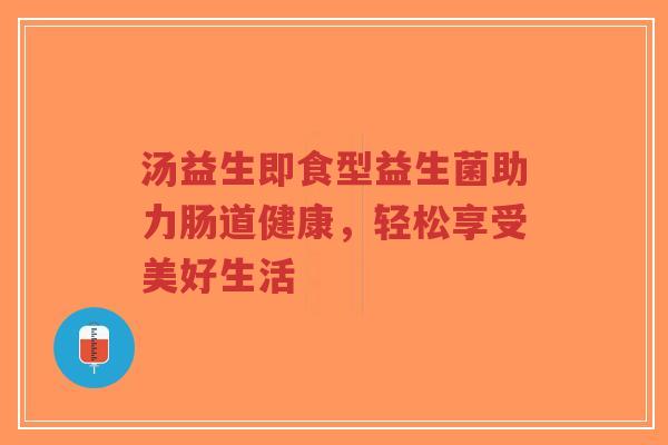 汤益生即食型益生菌助力肠道健康，轻松享受美好生活-第1张图片-超越
