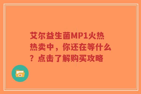 艾尔益生菌MP1火热热卖中，你还在等什么？点击了解购买攻略-第1张图片-超越