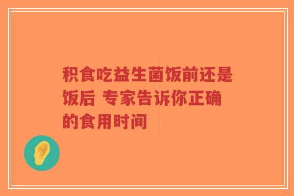 积食吃益生菌饭前还是饭后 专家告诉你正确的食用时间-第1张图片-超越