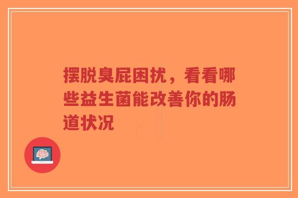 摆脱臭屁困扰，看看哪些益生菌能改善你的肠道状况-第1张图片-超越