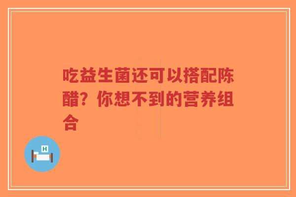 吃益生菌还可以搭配陈醋？你想不到的营养组合-第1张图片-超越