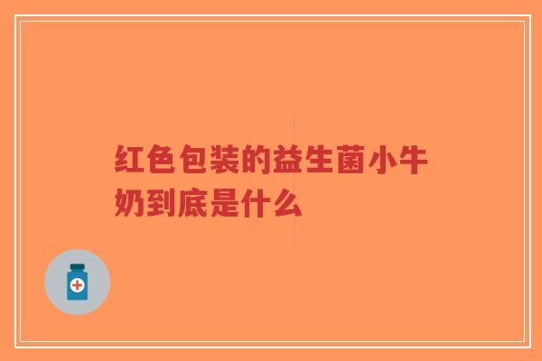 红色包装的益生菌小牛奶到底是什么-第1张图片-超越