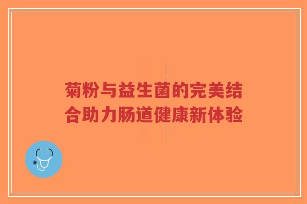 菊粉与益生菌的完美结合助力肠道健康新体验-第1张图片-超越