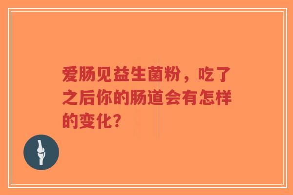 爱肠见益生菌粉，吃了之后你的肠道会有怎样的变化？-第1张图片-超越