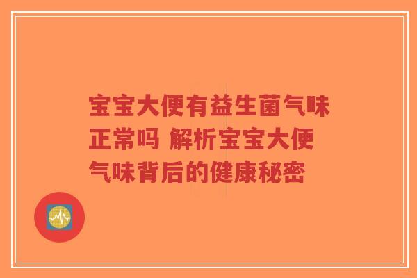 宝宝大便有益生菌气味正常吗 解析宝宝大便气味背后的健康秘密-第1张图片-超越