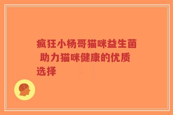疯狂小杨哥猫咪益生菌 助力猫咪健康的优质选择-第1张图片-超越 疯狂小杨哥猫咪益生菌 助力猫咪健康的优质选择-第1张图片-超越