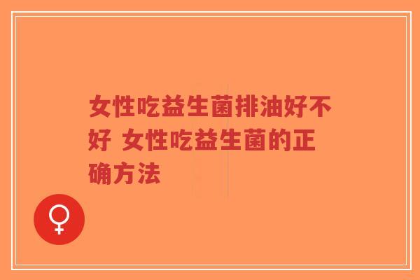 女性吃益生菌排油好不好 女性吃益生菌的正确方法-第1张图片-超越