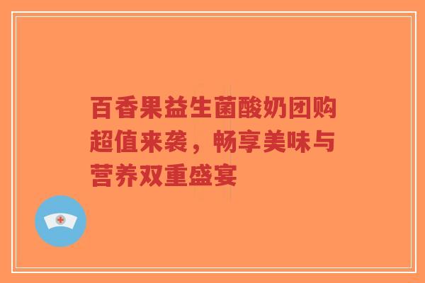 百香果益生菌酸奶团购超值来袭,畅享美味与营养双重盛宴-第1张图片-超越 百香果益生菌酸奶团购超值来袭,畅享美味与营养双重盛宴-第1张图片-超越