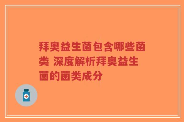 拜奥益生菌包含哪些菌类 深度解析拜奥益生菌的菌类成分-第1张图片-超越
