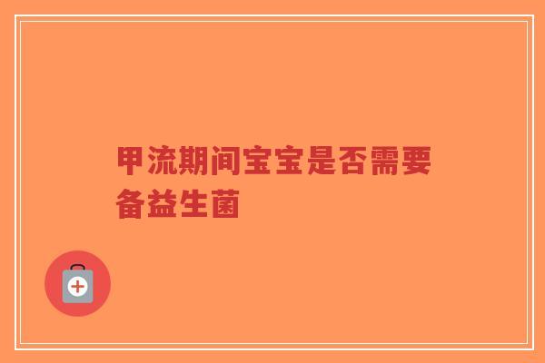 甲流期间宝宝是否需要备益生菌-第1张图片-超越