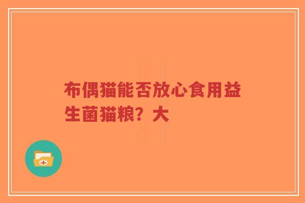 布偶猫能否放心食用益生菌猫粮？大-第1张图片-超越