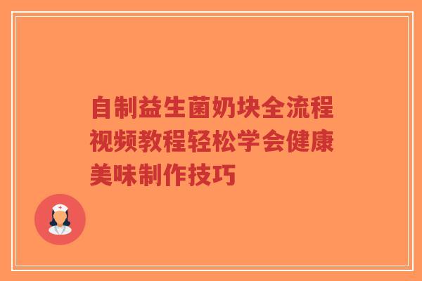 自制益生菌奶块全流程视频教程轻松学会健康美味制作技巧-第1张图片-超越
