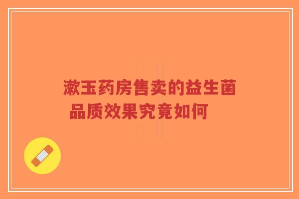 漱玉药房售卖的益生菌 品质效果究竟如何-第1张图片-超越