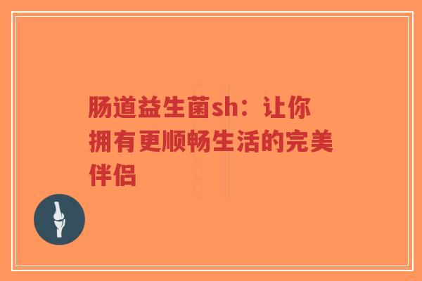 肠道益生菌sh：让你拥有更顺畅生活的完美伴侣-第1张图片-超越