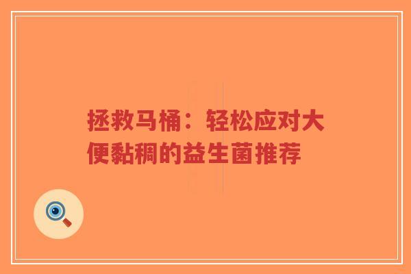 拯救马桶:轻松应对大便黏稠的益生菌推荐-第1张图片-超越 拯救马桶:轻松应对大便黏稠的益生菌推荐-第1张图片-超越