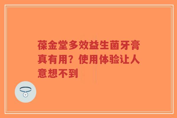 葆金堂多效益生菌牙膏真有用？使用体验让人意想不到-第1张图片-超越