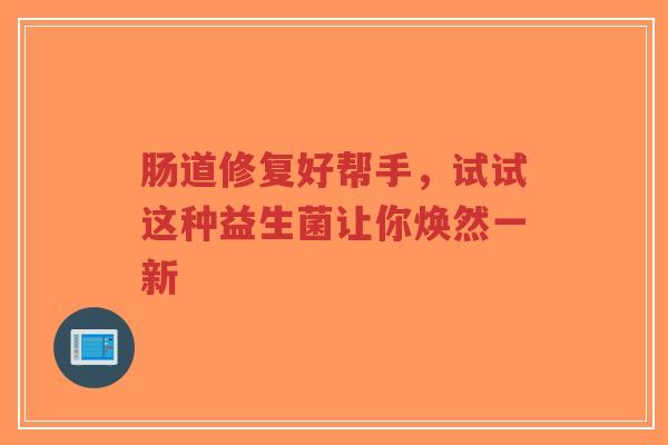 肠道修复好帮手,试试这种益生菌让你焕然一新-第1张图片-超越 肠道修复好帮手,试试这种益生菌让你焕然一新-第1张图片-超越