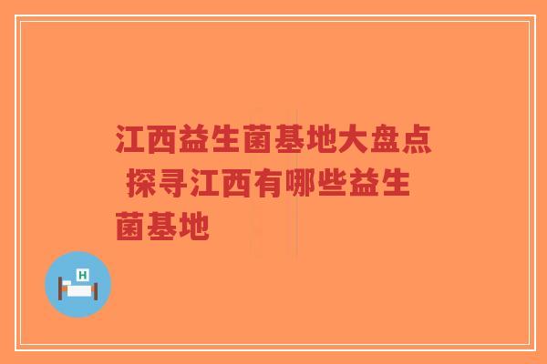 江西益生菌基地大盘点 探寻江西有哪些益生菌基地-第1张图片-超越