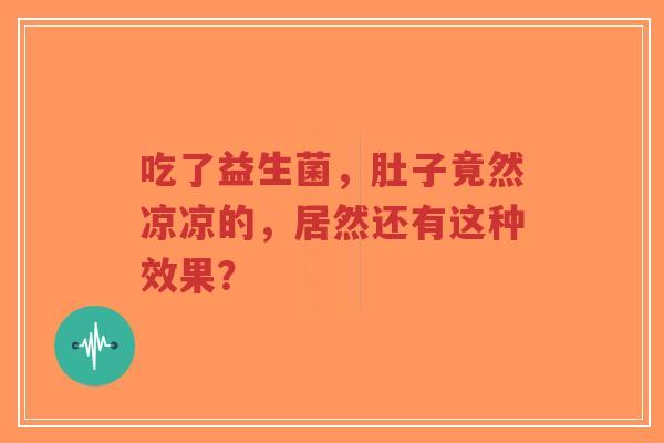 吃了益生菌,肚子竟然凉凉的,居然还有这种效果?-第1张图片-超越 吃了益生菌,肚子竟然凉凉的,居然还有这种效果?-第1张图片-超越