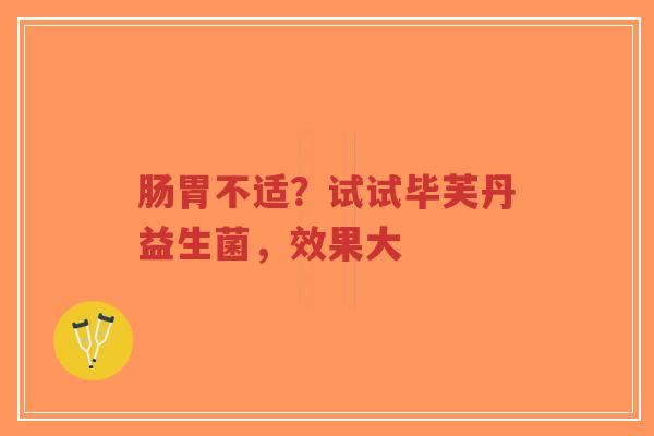 肠胃不适?试试毕芙丹益生菌,效果大-第1张图片-超越 肠胃不适?试试毕芙丹益生菌,效果大-第1张图片-超越