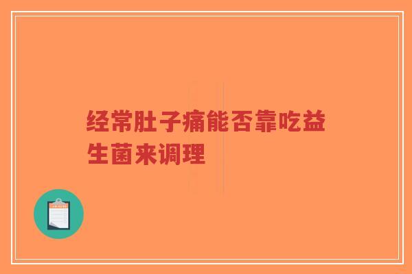 经常肚子痛能否靠吃益生菌来调理-第1张图片-超越