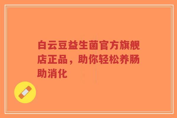 白云豆益生菌官方旗舰店正品,助你轻松养肠助消化-第1张图片-超越 白云豆益生菌官方旗舰店正品,助你轻松养肠助消化-第1张图片-超越