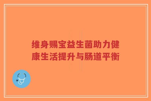 维身赐宝益生菌助力健康生活提升与肠道平衡-第1张图片-超越