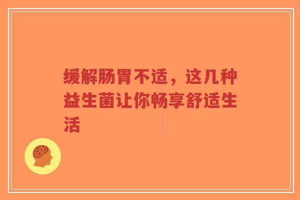 缓解肠胃不适,这几种益生菌让你畅享舒适生活-第1张图片-超越 缓解肠胃不适,这几种益生菌让你畅享舒适生活-第1张图片-超越
