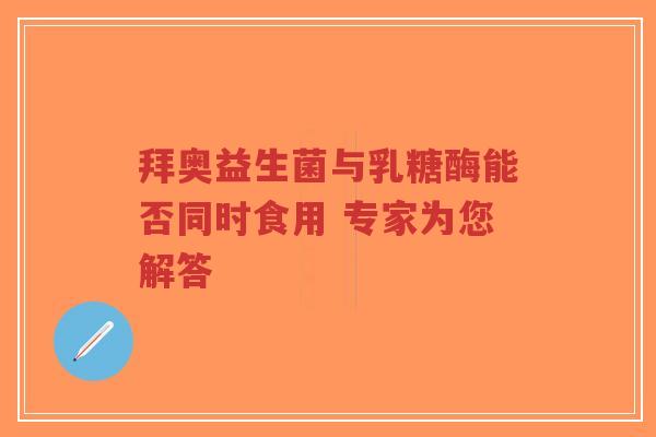 拜奥益生菌与乳糖酶能否同时食用 专家为您解答-第1张图片-超越