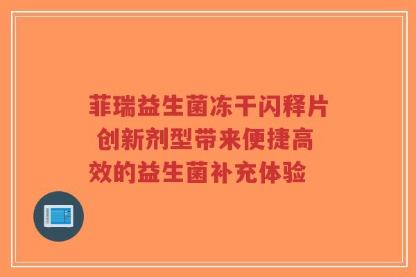 菲瑞益生菌冻干闪释片 创新剂型带来便捷高效的益生菌补充体验-第1张图片-超越