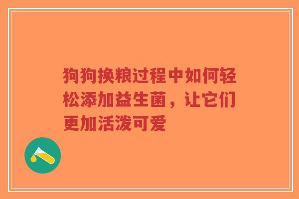 狗狗换粮过程中如何轻松添加益生菌，让它们更加活泼可爱-第1张图片-超越