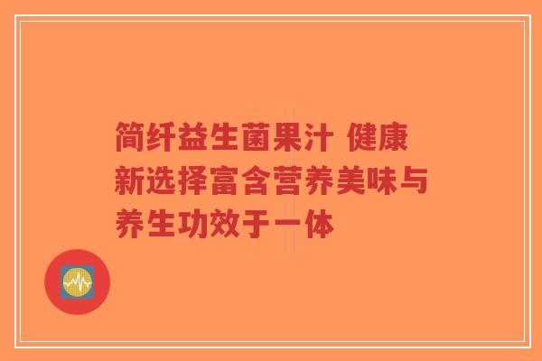 简纤益生菌果汁 健康新选择富含营养美味与养生功效于一体-第1张图片-超越 简纤益生菌果汁 健康新选择富含营养美味与养生功效于一体-第1张图片-超越