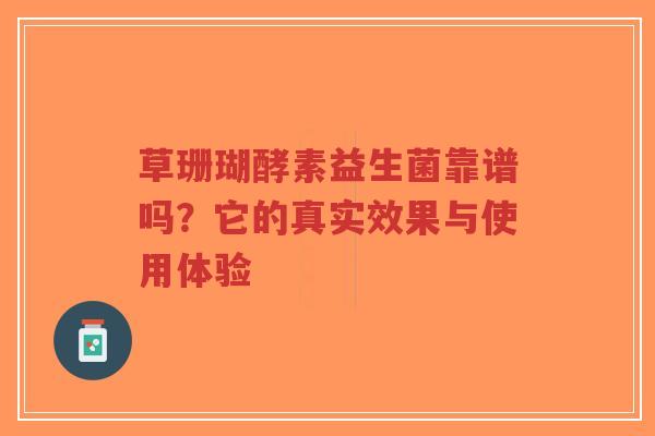 草珊瑚酵素益生菌靠谱吗？它的真实效果与使用体验-第1张图片-超越