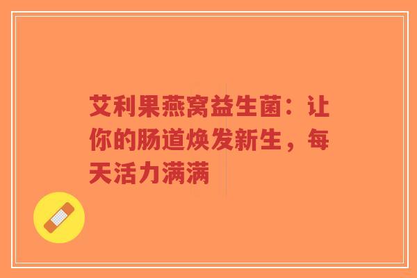 艾利果燕窝益生菌:让你的肠道焕发新生,每天活力满满-第1张图片-超越 艾利果燕窝益生菌:让你的肠道焕发新生,每天活力满满-第1张图片-超越