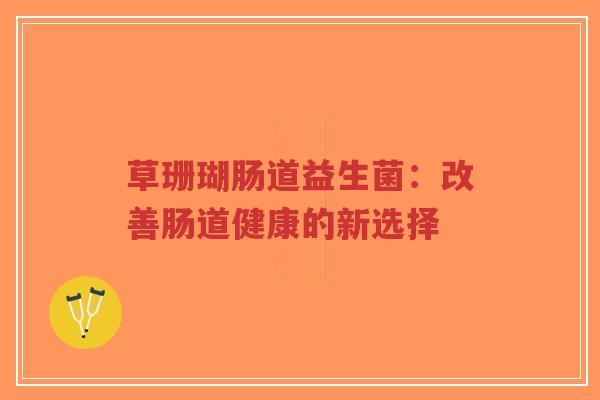 草珊瑚肠道益生菌：改善肠道健康的新选择-第1张图片-超越