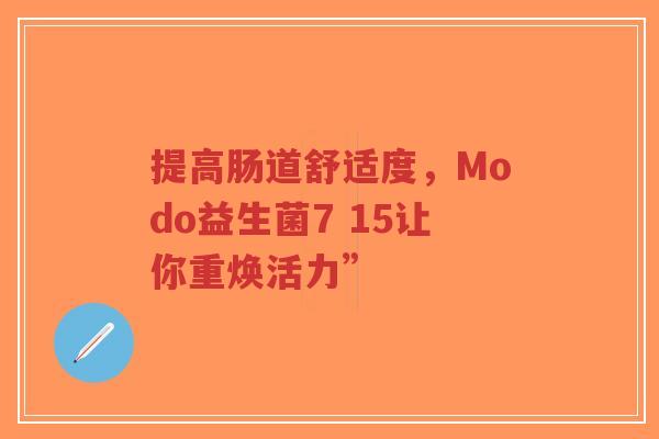 提高肠道舒适度,Modo益生菌7 15让你重焕活力”-第1张图片-超越 提高肠道舒适度,Modo益生菌7 15让你重焕活力”-第1张图片-超越