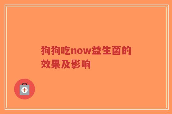 狗狗吃now益生菌的效果及影响-第1张图片-超越 狗狗吃now益生菌的效果及影响-第1张图片-超越