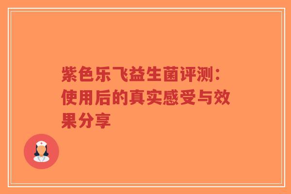 紫色乐飞益生菌评测：使用后的真实感受与效果分享-第1张图片-超越