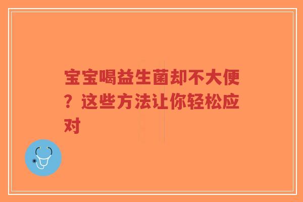 宝宝喝益生菌却不大便？这些方法让你轻松应对-第1张图片-超越