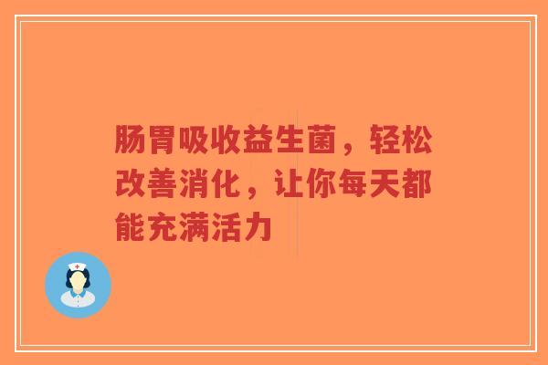 肠胃吸收益生菌,轻松改善消化,让你每天都能充满活力-第1张图片-超越 肠胃吸收益生菌,轻松改善消化,让你每天都能充满活力-第1张图片-超越