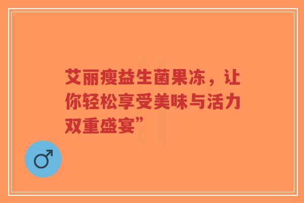 艾丽瘦益生菌果冻，让你轻松享受美味与活力双重盛宴”-第1张图片-超越