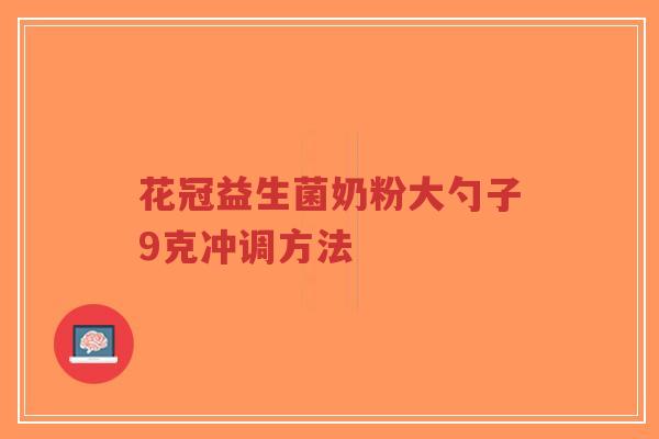 花冠益生菌奶粉大勺子9克冲调方法-第1张图片-超越 花冠益生菌奶粉大勺子9克冲调方法-第1张图片-超越