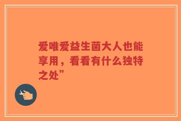 爱唯爱益生菌大人也能享用,看看有什么独特之处”-第1张图片-超越 爱唯爱益生菌大人也能享用,看看有什么独特之处”-第1张图片-超越