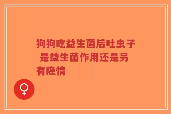 狗狗吃益生菌后吐虫子 是益生菌作用还是另有隐情-第1张图片-超越 狗狗吃益生菌后吐虫子 是益生菌作用还是另有隐情-第1张图片-超越