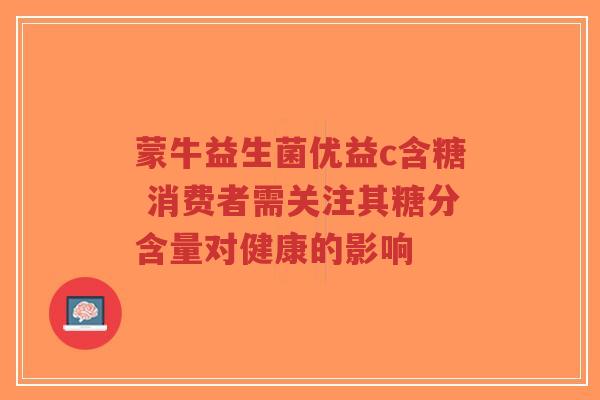 蒙牛益生菌优益c含糖 消费者需关注其糖分含量对健康的影响-第1张图片-超越