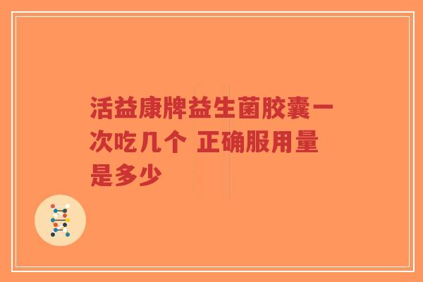 活益康牌益生菌胶囊一次吃几个 正确服用量是多少-第1张图片-超越 活益康牌益生菌胶囊一次吃几个 正确服用量是多少-第1张图片-超越