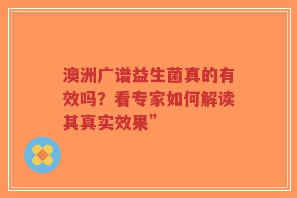 澳洲广谱益生菌真的有效吗？看专家如何解读其真实效果”-第1张图片-超越