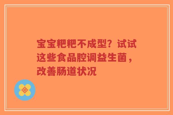 宝宝粑粑不成型？试试这些食品腔调益生菌，改善肠道状况-第1张图片-超越